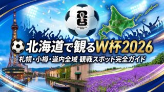 北海道W杯2026 完全観戦ガイド｜旅行者も道民も全力応援できる全スポット総まとめ